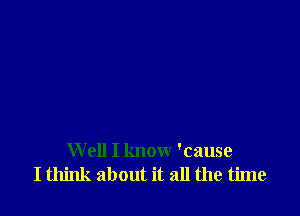 W ell I know 'cause
I think about it all the time