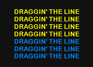 DRAGGIN'THELINE
DRAGGIN'THELINE
DRAGGIN'THELINE
DRAGGIN'THELINE