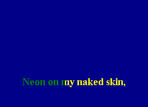 Neon on my naked skin,