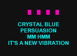 C RYSTAL BLU E

PERSUASION
MM HMM
IT'S A NEW VIBRATION