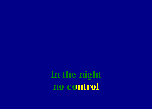 In the night
no control