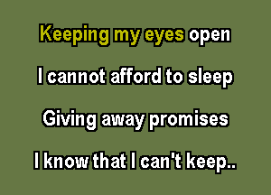 Keeping my eyes open
I cannot afford to sleep

Giving away promises

I know that I can't keep..