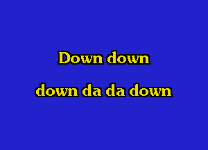 Downdown

downdadadown