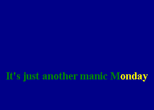 It's just another manic Monday