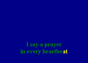 I say a prayer
in every heartbeat