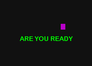 ARE YOU READY