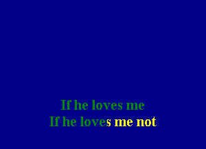 If he loves me
If he loves me not