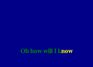 011 how will I know