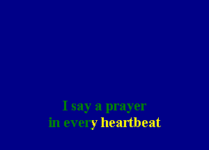 I say a prayer
in every heartbeat