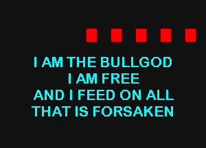 I AM THE BULLGOD

I AM FREE
AND I FEED ON ALL
THAT IS FORSAKEN