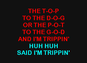 HUH HUH
SAID I'M TRIPPIN'