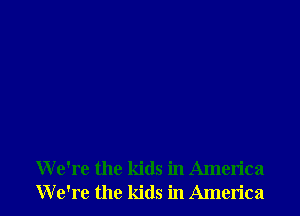 We're the kids in America
We're the kids in America