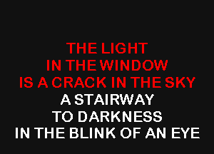 A STAI RWAY

TO DARKNESS
IN THE BLINK OF AN EYE