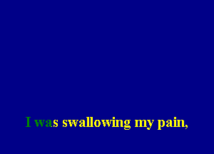 I was swallowino mv ain,
a .