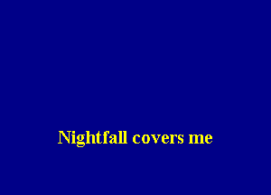 Nightfall covers me