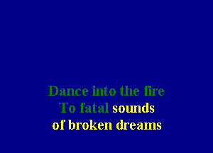 Dance into the lire
To fatal sounds
of broken dreams