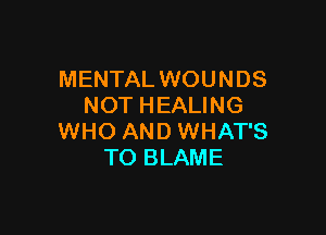 MENTAL WOUNDS
NOT HEALING

WHO AND WHAT'S
TO BLAME