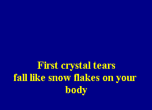 First crystal tears
fall like snow flakes on your
body