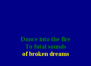 Dance into the lire
To fatal sounds
of broken dreams