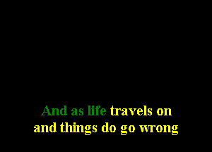 And as life travels on
and things do go wrong