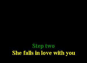 Step two
She falls in love With you