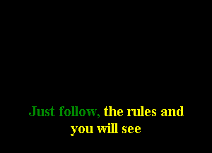 Just follow, the rules and
you will see