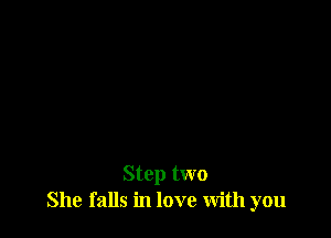 Step two
She falls in love With you