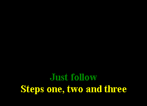 Just follow
Steps one, two and three