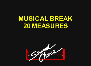 MUSICAL BREAK
20 MEASURES