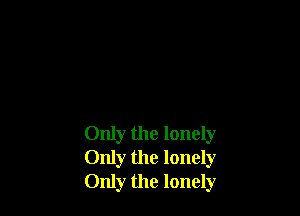 Only the lonely
Only the lonely
Only the lonely