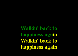 Walkin' back to
happiness again
W alkin' back to
happiness again