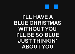 I'LL HAVE A
BLUE CHRISTMAS

WITHOUT YOU
I'LL BE 80 BLUE

JUST THINKIN'
ABOUT YOU