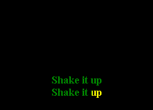 Shake it up
Shake it up