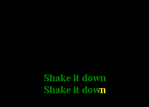 Shake it down
Shake it down