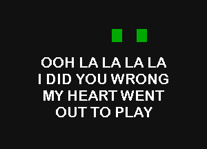 OOH LA LA LA LA

IDID YOU WRONG
MY HEARTWENT
OUTTO PLAY