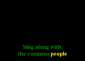 Sing along With
the common people