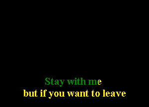 Stay with me
but if you want to leave