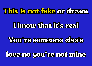 This is not fake or dream
I know that it's real
You're someone else's

love no you're not mine