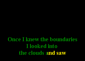 Once I knew the boundaries
I looked into
the clouds and saw