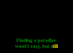 Finding a paradise
wasn't easy, but still