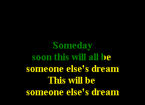 Someday

soon this will all be
someone else's dream
This will be
someone else's dream