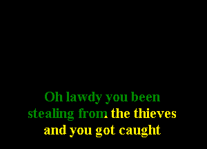 Oh lawdy you been
stealing from the thieves
and you got caught