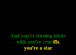 And you're turning tricks
with you're crucifix
you're a star