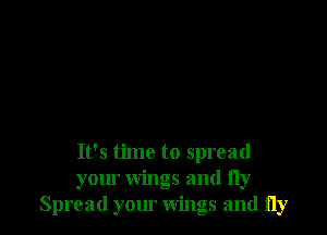 It's time to spread
your wings and fly
Spread your wings and fly
