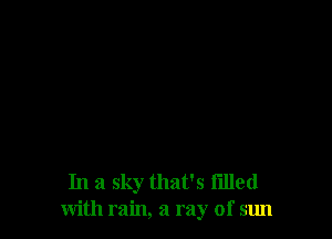 In a sky that's filled
with min, a ray of sun