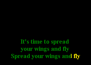It's time to spread
your wings and fly
Spread your wings and fly