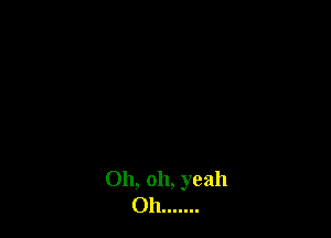 Oh, oh, yeah
Oh .......