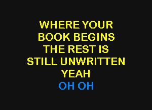 WHERE YOUR
BOOK BEGINS
THE REST IS

STILL UNWRITI'EN
YEAH