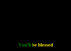 You'll be blessed