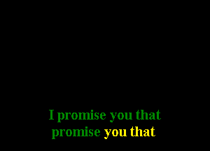 I promise you that
promise you that